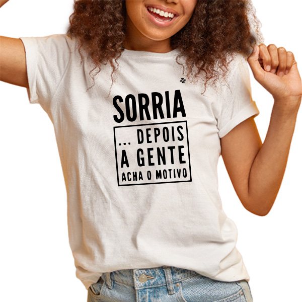 CAMISETA SORRIA! DEPOIS A GENTE ACHA O MOTIVO