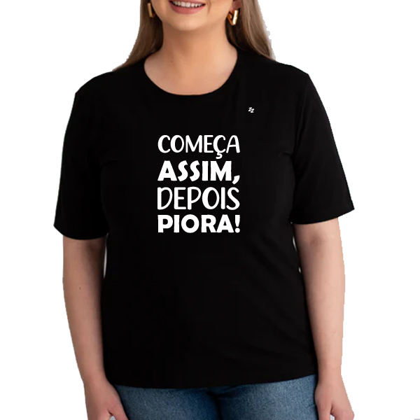 CAMISETA COMEÇA ASSIM, DEPOIS PIORA!