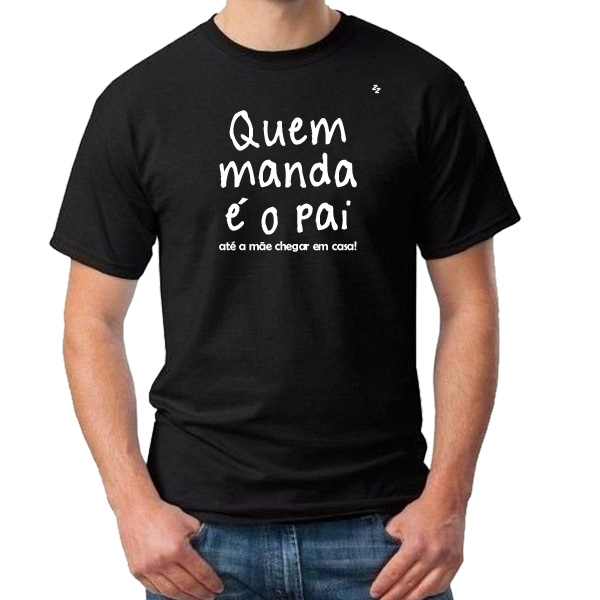 CAMISETA QUEM MANDA É O PAI, ATÉ A MÃE CHEGAR EM CASA!