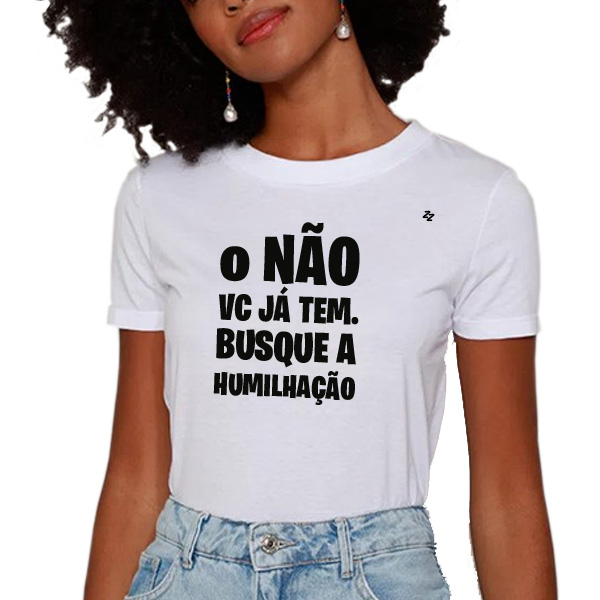 CAMISETA O NÃO VOCÊ JÁ TEM, BUSQUE A HUMILHAÇÃO
