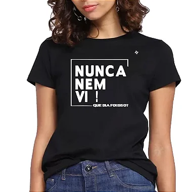 CAMISETA NUNCA NEM VI! QUE DIA FOI ESSE?