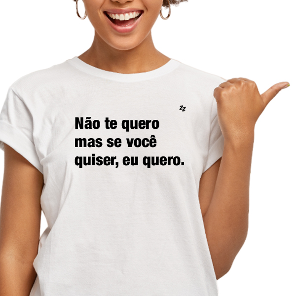 CAMISETA NÃO TE QUERO, MAS SE VOCÊ QUISER, EU QUERO