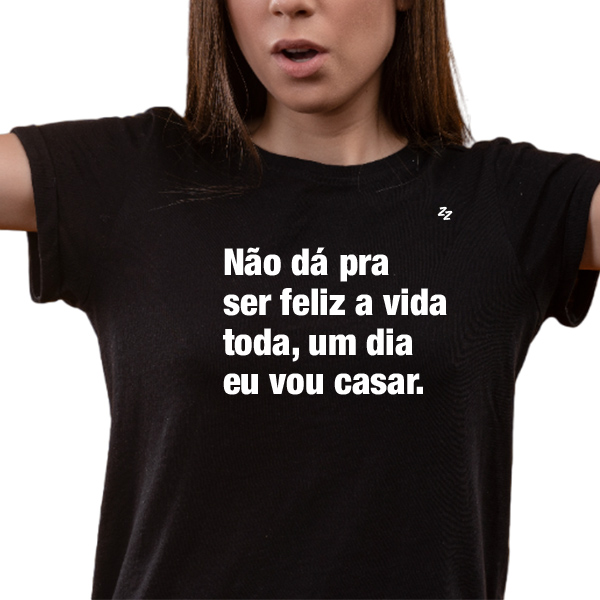 CAMISETA NÃO DÁ PRA SER FELIZ A VIDA TODA, UM DIA EU VOU CASAR