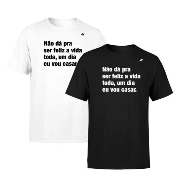 CAMISETA NÃO DÁ PRA SER FELIZ A VIDA TODA, UM DIA EU VOU CASAR