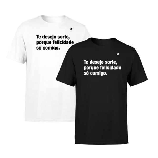 CAMISETA TE DESEJO SORTE, PORQUE FELICIDADE SÓ COMIGO