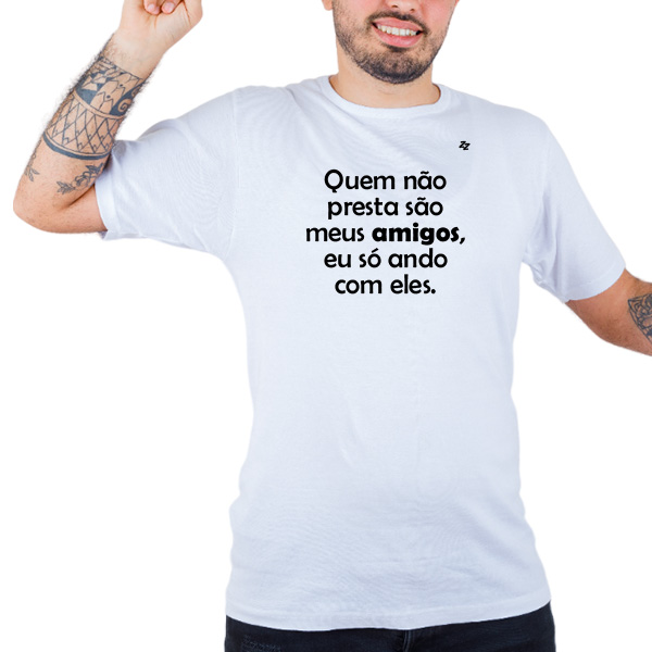 CAMISETA QUEM NÃO PRESTA SÃO MEUS AMIGOS, EU SÓ ANDO COM ELES