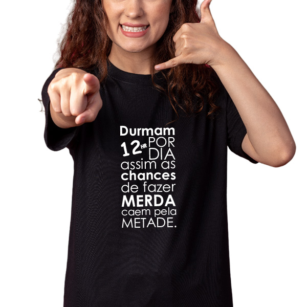 CAMISETA DURMAM 12 HORAS POR DIA, ASSIM AS CHANCES DE FAZER MERDA, CAEM PELA METADE