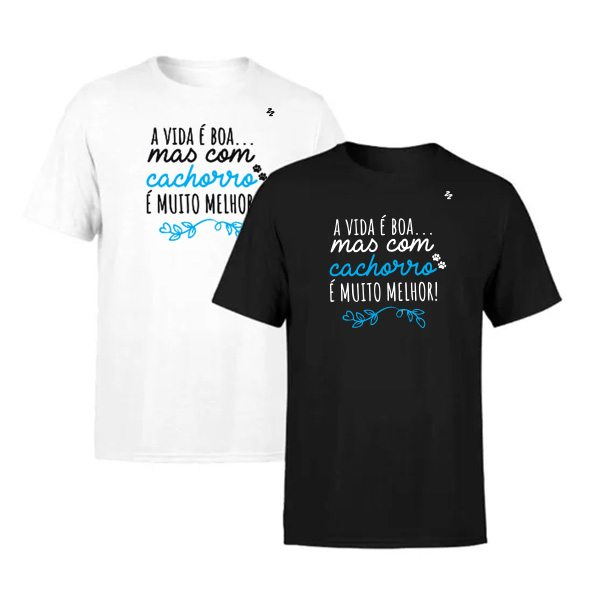 CAMISETA A VIDA É BOA, MAS COM CACHORRO É MUITO MELHOR