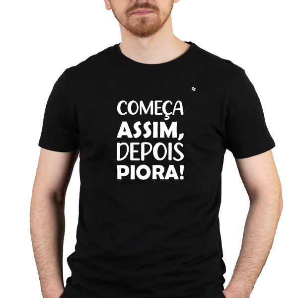 CAMISETA COMEÇA ASSIM, DEPOIS PIORA!