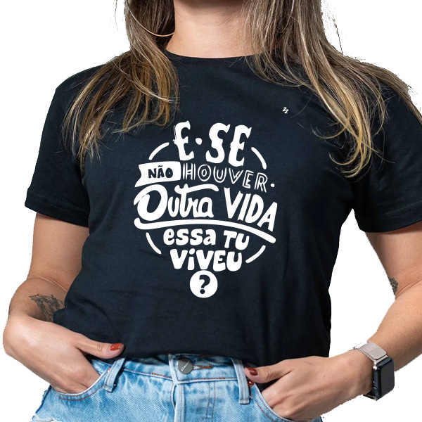CAMISETA E SE NÃO HOUVER OUTRA VIDA, ESSA TU VIVEU?