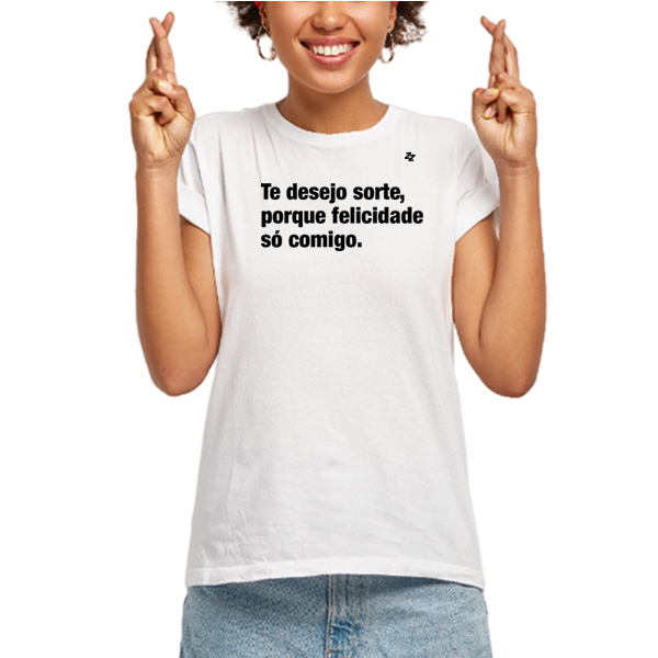 CAMISETA TE DESEJO SORTE, PORQUE FELICIDADE SÓ COMIGO