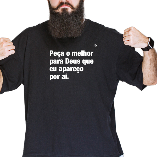 CAMISETA PEÇA O MELHOR PARA DEUS QUE EU APAREÇO POR AÍ