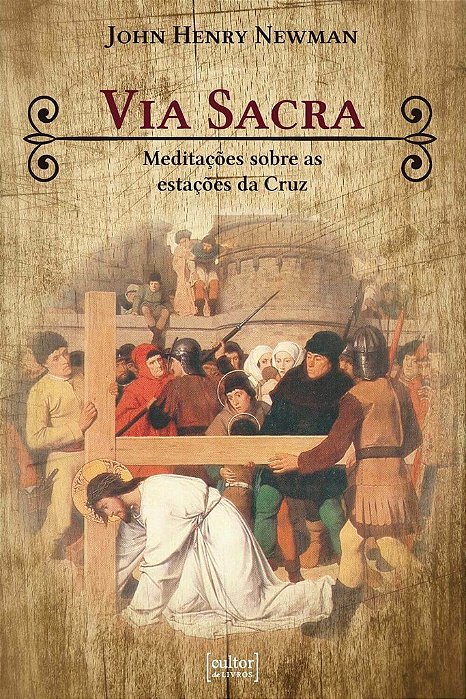 John Henry Newman Via Sacra - meditações sobre as estações da Cruz