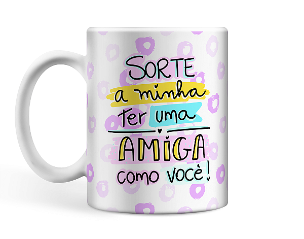 Caneca Sorte a minha ter uma amiga como você!