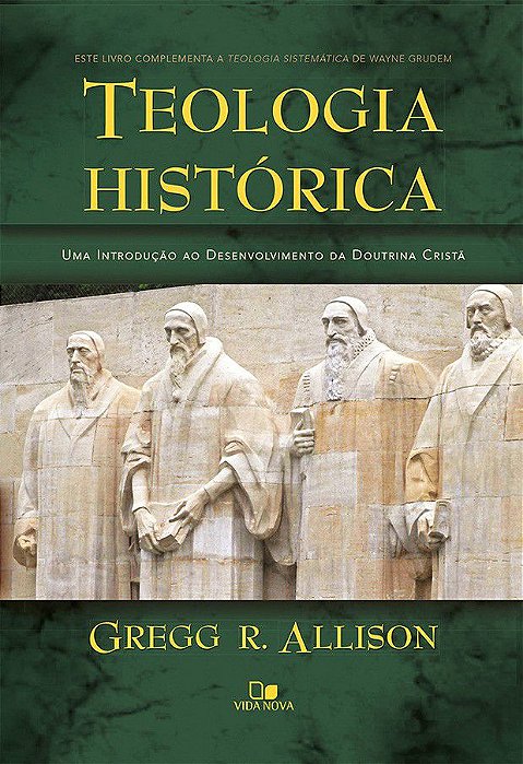 Teologia Histórica: uma introdução ao desenvolvimento da Doutrina Cristã (Gregg R. Allison)