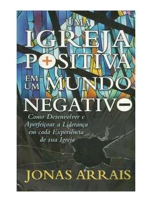 Um Igreja Positiva Em Um Mundo Negativo (Jonas Arrais)