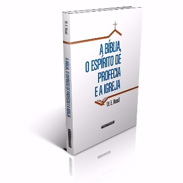 A Bíblia, o Espírito de Profecia e a Igreja (W. E. Read)