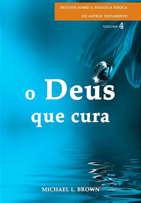 O Deus que Cura (Michael L. Brown) | Estudos Sobre a Teologia Bíblica do Antigo Testamento - Vol. 4 #