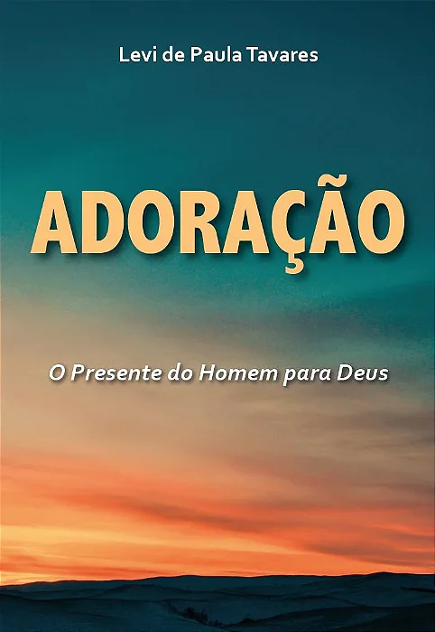 Adoração: o presente do homem para Deus (Levi Tavares)