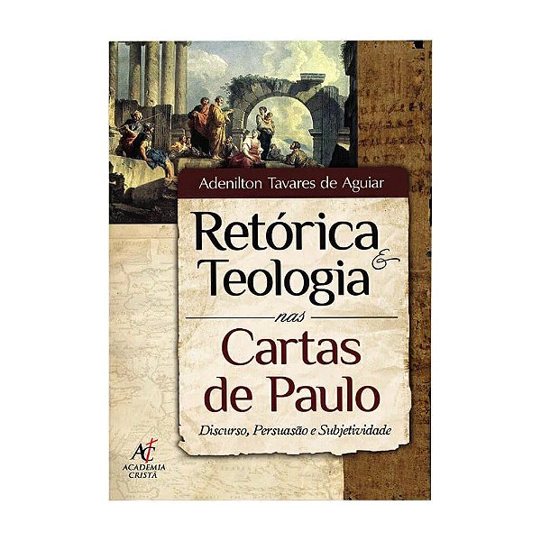 Retórica e Teologia nas Cartas de Paulo (Adenilton Tavares De Aguiar)