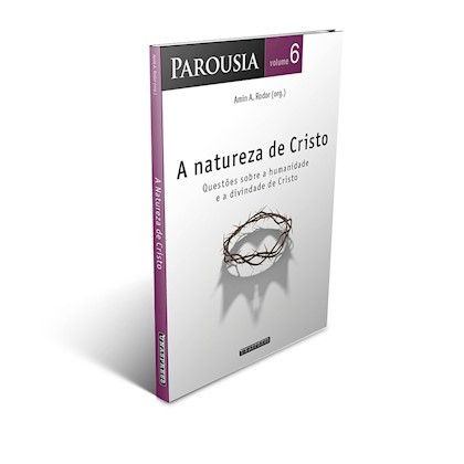 Parousia v. 6 | A Natureza de Cristo: questões sobre a humanidade e a divindade de Cristo (Amin A. Rodor)