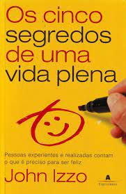 Livro Cinco Segredos de Uma Vida Plena, os : Pessoas Experientes e Realizadas Contam o que é Preciso para Ser Feliz Autor Izzo, John (2009) [usado]