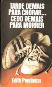 Livro Tarde Demais para Chorar... Cedo Demais para Morrer Autor Pendleton, Edith (1980) [usado]