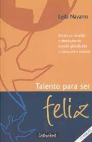 Livro Talento para Ser Feliz : Encare os Desafios e Obstáculos do Mundo Globalizado e Conquiste o Sucesso Autor Navarro, Leila (2000) [usado]