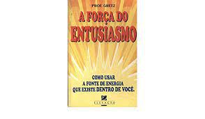 Livro a Força do Entusiasmo: Como Usar a Fonte de Energia que Existe Dentro de Você Autor Gretz, Prof. (2000) [usado]