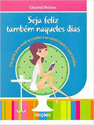 Livro Seja Feliz Também Naqueles Dias: um Guia para Você Se Cuidar e Se Sentir bem o Mês Inteiro Autor Brissac, Chantal (2009) [usado]