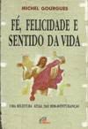 Livro Fé , Felicidade e Sentido da Vida: Uma Releitura Atual das Bem-aventuranças Autor Gourgues, Michel (1999) [usado]