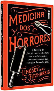 Livro Medicina dos Horrores- a História de Joseph Lister, o Homem que Revolucionou o Apavorante Mundo das Cirurgias do Século Xix Autor Fitzharris, Lindsey (2019) [seminovo]