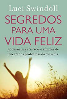 Livro Segredos para Uma Vida Feliz- 50 Maneiras Criativas e Simples de Encarar os Problemas do Dia a Dia Autor Swindoll, Luci [novo]