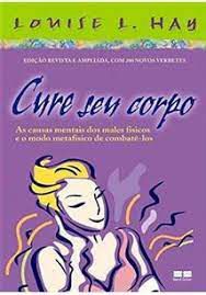 Livro Cure seu Corpo- as Causas Mentais dos Males Físicos e o Modo Metafísico de Combatê-los Autor Hay, Louise L. (2014) [usado]