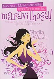 Livro Não Sou a Mulher-maravilha, Mas Deus Me Fez Maravilhosa! Como Superar as Pressões do Cotidiano e Aproveitar as Alegrias de Ser Mulher Autor Walsh, Sheila (2007) [usado]