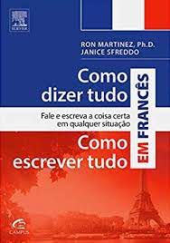 Livro Como Dizer e Como Escrever Tudo em Francês: Fale e Escreva a Coisa Certa em Qualquer Situação Autor Martinez, Ron (2014) [seminovo]