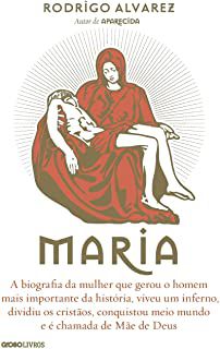 Livro Maria: a Biografia da Mulher que Gerou o Homem Mais Importante da História, Viveu um Inferno, Dividiu os Cristãos, Conquistou Meio Mundo e é Chamada de Mãe de Deus Autor Alvarez, Rodrigo (2015)
