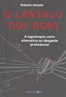 Livro o Cansaço dos Bons: a Logoterapia Como Alternativa ao Desgaste Profissional Autor Almada, Roberto (2013) [usado]