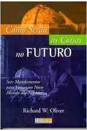 Livro Como Serão as Coisas no Futuro : Sete Mandamentos para Vencer no Novo Mundo dos Negócios Autor Oliver, Richard W. (1999) [usado]