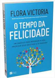 Livro o Tempo da Felicidade: um Sabático para Repensar a Vida, Priorizar seus Objetivos e Se Renovar Autor Victoria, Flora (2020) [seminovo]