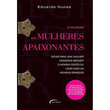 Livro o Segredo das Mulheres Apaixonantes: Dicas para Uma Mulher Moderna Seduzir o Homem Certo ou Lidar com os Homens Errados Autor Nunes, Eduardo (2007) [usado]