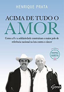 Livro Acima de Tudo o Amor - Como a Fé e a Solidariedade Construíram o Maior Polo de Referência Nacional na Luta contra o Câncer Autor Prata, Henrique (2012) [usado]