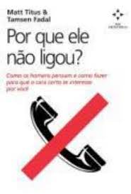 Livro por que Ele Não Ligou? Como os Homens Pensam e Como Fazer para que o Cara Certo Se Interesse por Você Autor Titus, Matt e Tamsen Fadal (2009) [usado]