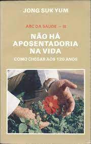 Livro Abc da Saúde Vol. Iii- Não Há Aposentadoria na Vida Como Chegar aos 120 Anos Autor Yum, Jong Suk (1987) [usado]