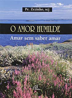 Livro o Amor Humilde- Amar sem Saber Amar Autor Zezinho, Pe. (2003) [usado]