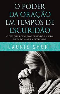 Livro o Poder da Oração em Tempos de Escuridão: o que Fazer Quando o Curso de sua Vida Muda de Maneira Inesperada Autor Short, Laurie (2015) [usado]