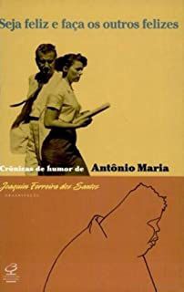 Livro Seja Feliz e Faça os Outros Felizes: Crônicas de Humor de Antônio Maria Autor Santos, Joaquim Ferreira dos (2008) [usado]