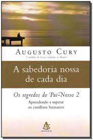 Livro a Sabedoria Nossa de Cada Dia - os Segredos do Pai-nosso 2 Autor Cury, Augusto (2007) [usado]