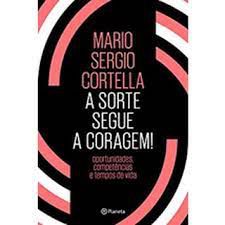 Livro a Sorte Segue a Coragem ! Oportunidades, Competências e Tempos de Vida Autor Cortella, Mario Sergio (2018) [usado]