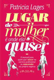 Livro Lugar de Mulher é onde Ela Quiser: o Manual para Quem Quer Vencer na Carreira Profissional ou Empreender seu Próprio Negócio Autor Lages, Patricia (2016) [usado]